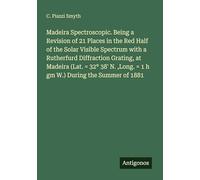 Madeira Spectroscopic. Being a Revision of 21 Places in the Red Half of the Solar Visible Spectrum with a Rutherfurd Diffraction Grating, at Madeira ... ,Long. = 1 h gm W.) During the Summer of 1881