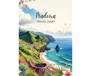 Madeira Travel Diary: Travel Journal - Plan Your Portugal Vacation. Notebook to Preserve Unforgettable Travel Memories and Highlights! Perfect Gift for Travelers and Globetrotters
