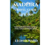 MADEIRA TRAVEL GUIDE 2025/2026: Exploring Madeira’s Cities, Laurisilva Forest, Culture, and Atlantic Shores