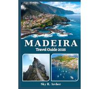 MADEIRA TRAVEL GUIDE 2025: Your essential companion to the island’s top sights, local flavors, and unforgettable adventures