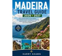Madeira Travel Guide 2026 2027: From Volcanic Peaks to Ocean Depths - The Complete Traveler's Handbook for Exploring Natural Wonders, Cultural Treasures, and Culinary Delights