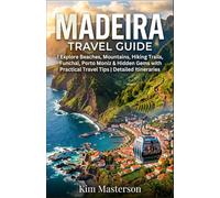 Madeira Travel Guide: Explore Beaches, Mountains, Hiking Trails, Funchal, Porto Moniz & Hidden Gems with Practical Travel Tips | Detailed Itineraries