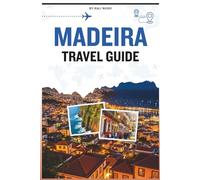 MADEIRA TRAVEL GUIDE: Your Companion to Discover the Island of Eternal Spring, History, Culture, Food, Outdoor Adventures, and Essential Tips for an Unforgettable Voyage