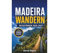 MADEIRA WANDERN Reiseführer 2026-2027: Levada-Wanderungen, Küstenwege, Bergrouten und praktische Tipps für Erstbesucher