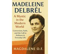 Madeleine Delbrêl: A Mystic in the Modern World: Conversion, Faith, and the Call to Holiness in Everyday Life