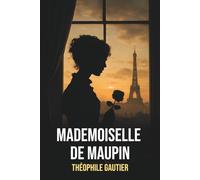 Mademoiselle de Maupin de Théophile Gautier - Édition originale et intégrale avec biographie détaillée de l'auteur: Roman sulfureux du XIXe siècle, ... chef-d'œuvre de la littérature française