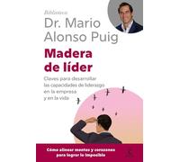 Madera de líder: Claves para desarrollar las capacidades de liderazgo en la empresa y en la vida (Biblioteca Dr. Mario Alonso Puig)