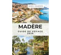 Madère Guide De Voyage 2026: Funchal, Santana et Porto Moniz, le paradis insulaire atlantique du Portugal en Europe, des sommets volcaniques, des ... côtières et des évasions océaniques