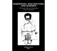 Madhouses, Mad-Doctors, and Madmen: The Social History of Psychiatry in the Victorian Era