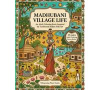 Madhubani Village Life: 30 Beautiful Madhubani Folk Art Designs for Relaxation, Mindfulness, Stress Relief, and Creative Coloring