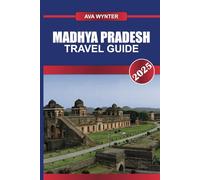 MADHYA PRADESH TRAVEL GUIDE 2025: Journey Through India's Heartland, Exploring Majestic Temples, Thriving Wildlife Sanctuaries, and Historic Fortresses