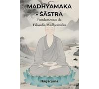 Madhyamaka - śāstra: Fundamentos da Filosofia Madhyamaka