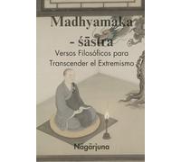 Madhyamaka - śāstra: Versos Filosóficos para Transcender el Extremismo