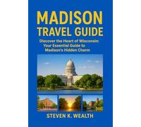 MADISON TRAVEL GUIDE: Discover The Heart Of Wisconsin: Your Essential Guide To Madison's Hidden Charm