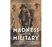 Madness and the Military: Australia's Experience of Shell Shock in the Great War