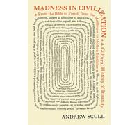 Madness in Civilization: A Cultural History of Insanity, from the Bible to Freud, from the Madhouse to Modern Medicine