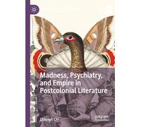 Madness, Psychiatry, and Empire in Postcolonial Literature (Palgrave Studies in Literature, Science and Medicine)