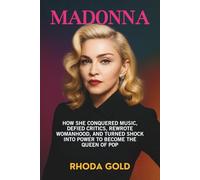 MADONNA: How She Conquered Music, Defied Critics, Rewrote Womanhood, and Turned Shock into Power to Become the Queen of Pop