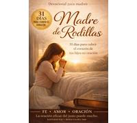 Madre de Rodillas: 31 días para cubrir el corazón de tus hijos en oración
