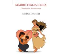 Madre figlia e dea. L'amore vero nella tua unità