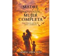 Madre imperfecta Mujer completa: Una historia real de fe, amor y resilencia