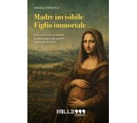 Madre Invisibile, Figlio Immortale: Può una mamma essere la vera origine del genio? Leonardo Da Vinci