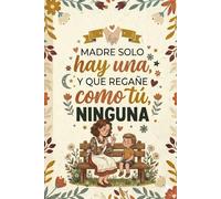 MADRE SOLO HAY UNA, Y QUE REGAÑE COMO TÚ, NINGUNA: Cuaderno de Notas, Diario o Agenda | Regalo Creativo y Original para el Día de la madre, Navidad o Cumpleaños.