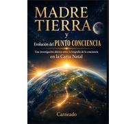MADRE TIERRA y Evolución del PUNTO CONCIENCIA Una investigación abierta sobre la biografía de la conciencia en la Carta Natal (Colección de obras de Carneado)