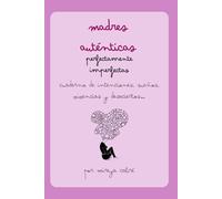 Madres auténticas. Perfectamente imperfectas: Cuaderno de intenciones, sueños, vivencias y desaciertos (Cuadernos con intención)