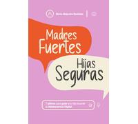 Madres Fuertes, Hijas Seguras: 7 pilares para guiar a tu hija durante la Adolescencia Digital