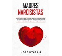 MADRES NARCISISTAS: Cómo sobrevivir a las relaciones parentales abusivas causadas por trastornos de la personalidad. Recuperarse del descuido ... infancia. Una guía completa para cómo sanar