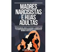 Madres Narcisistas e Hijas Adultas: Recuperación del Abuso, la Luz de Gas, la Manipulación y la Codependencia de un Narcisista + Escapar de los Miembros Tóxicos de la Familia
