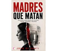 MADRES QUE MATAN: Dieciocho casos reales de filicidio, locura, venganza y misterio