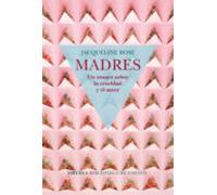 Madres. Un Ensayo Sobre La Crueldad Y El Amor