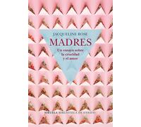 Madres. Un ensayo sobre la crueldad y el amor | Jacqueline Rose