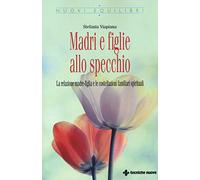 Madri e figlie allo specchio. La relazione madre-figlia e le costellazioni familiari spirituali (Nuovi equilibri)