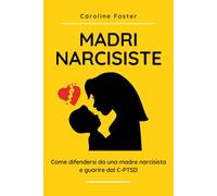Madri Narcisiste: come difendersi da una madre narcisista e guarire dal C-PTSD