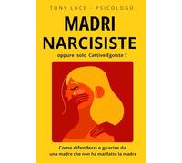 MADRI NARCISISTE: Come DIFENDERSI e GUARIRE da una madre che non ha fatto mai la madre (Liberi da Narciso)