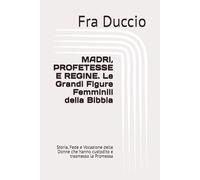 MADRI, PROFETESSE E REGINE. Le Grandi Figure Femminili della Bibbia: Storia, Fede e Vocazione delle Donne che hanno custodito e trasmesso la Promessa