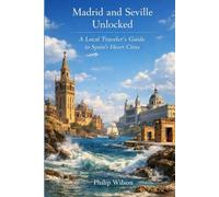 Madrid and Seville unlocked A local Traveler's Guide to Spains heart Cities