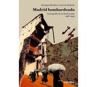 Madrid bombardeado: Cartografía de la destrucción, 1936-1939 (Varios)
