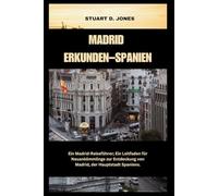 MADRID ERKUNDEN - SPANIEN: Ein Madrid-Reiseführer; Ein Leitfaden für Neuankömmlinge zur Entdeckung von Madrid, der Hauptstadt Spaniens.