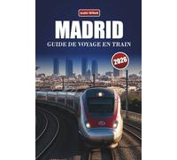 MADRID GUIDE DE VOYAGE EN TRAIN 2026: Découvrez des routes pittoresques, des paysages culturels, des perspectives locales et des destinations incontournables en Espagne