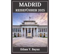MADRID REISEFÜHRER 2025: Erlebe die Kultur, Sehenswürdigkeiten und verborgenen Ecken einer spanischen Hauptstadt, die Geschichte und modernes Leben vereint