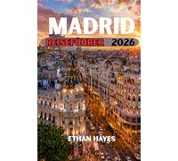 MADRID REISEFÜHRER 2026: Der ultimative Reiseführer für Spaniens pulsierende Hauptstadt: Kultur, Kulinarik, versteckte Juwelen und unvergessliche Erlebnisse