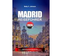 MADRID REISEFÜHRER 2026: Entdecken Sie versteckte Schätze, historische Sehenswürdigkeiten, Reisetipps und unvergessliche Urlaubserlebnisse