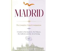 MADRID - The Complete Travel Companion: A Guide to the Quarters, the Palaces, the Galleries and the Art of Living