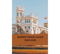 MADRID TRAVEL GUIDE 2024-2025: Experience the City's Hidden Gems and Famous Landmarks