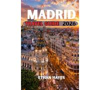 MADRID TRAVEL GUIDE 2026: The Ultimate Guide to Spain’s Vibrant Capital: Culture, Cuisine, Hidden Gems, and Unforgettable Experiences