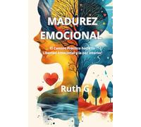 MADUREZ EMOCIONAL: El camino práctico hacia tu libertad emocional y la paz interior
